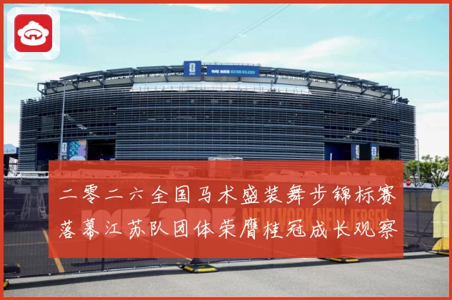 二零二六全国马术盛装舞步锦标赛落幕江苏队团体荣膺桂冠成长观察：最新赛事动态与深度分析