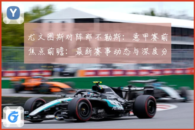 尤文图斯对阵那不勒斯：意甲赛前焦点前瞻：最新赛事动态与深度分析