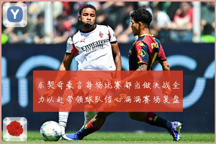 东契奇豪言每场比赛都当做决战全力以赴带领球队信心满满赛场复盘：最新赛事动态与深度分析