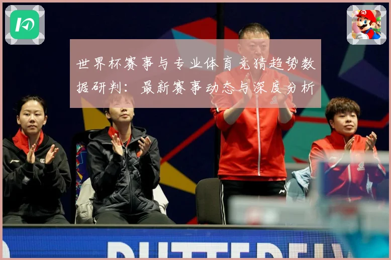 世界杯赛事与专业体育竞猜趋势数据研判：最新赛事动态与深度分析