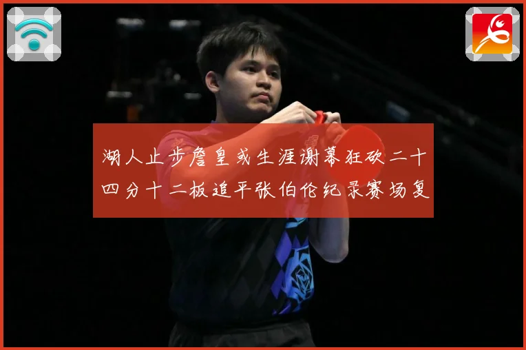 湖人止步詹皇或生涯谢幕狂砍二十四分十二板追平张伯伦纪录赛场复盘：最新赛事动态与深度分析