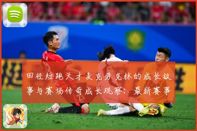 田径短跑天才麦克劳克林的成长故事与赛场传奇成长观察：最新赛事动态与深度分析