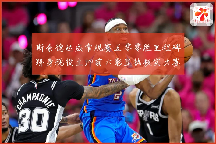 斯奈德达成常规赛五零零胜里程碑跻身现役主帅前六彰显执教实力赛场复盘：最新赛事动态与深度分析